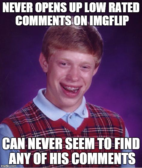 Bad Luck Brian Meme | NEVER OPENS UP LOW RATED COMMENTS ON IMGFLIP CAN NEVER SEEM TO FIND ANY OF HIS COMMENTS | image tagged in memes,bad luck brian | made w/ Imgflip meme maker