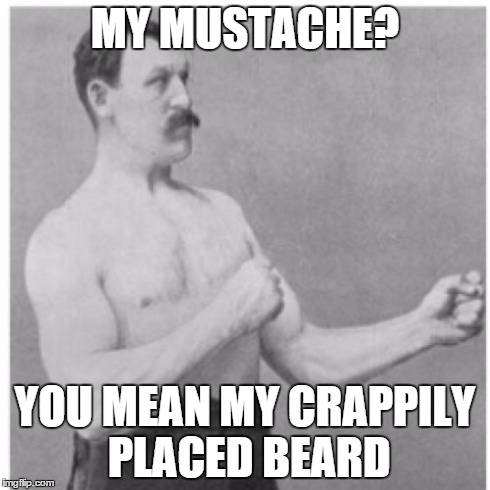 Overly Manly Man Meme | MY MUSTACHE? YOU MEAN MY CRAPPILY PLACED BEARD | image tagged in memes,overly manly man | made w/ Imgflip meme maker