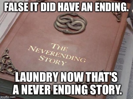 FALSE IT DID HAVE AN ENDING. LAUNDRY NOW THAT'S A NEVER ENDING STORY. | image tagged in never ending | made w/ Imgflip meme maker