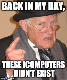 Back In My Day | BACK IN MY DAY, THESE ICOMPUTERS DIDN'T EXIST | image tagged in memes,back in my day | made w/ Imgflip meme maker