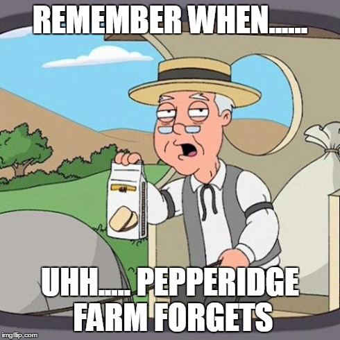 Pepperidge Farm Remembers | REMEMBER WHEN...... UHH..... PEPPERIDGE FARM FORGETS | image tagged in memes,pepperidge farm remembers | made w/ Imgflip meme maker