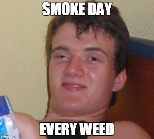 10 Guy | SMOKE DAY EVERY WEED | image tagged in memes,10 guy | made w/ Imgflip meme maker