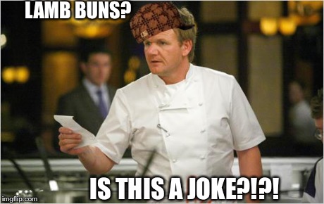 ramsay list | LAMB BUNS? IS THIS A JOKE?!?! | image tagged in ramsay list,scumbag | made w/ Imgflip meme maker
