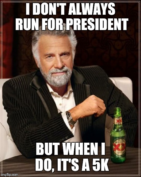 It's a pun people | I DON'T ALWAYS RUN FOR PRESIDENT BUT WHEN I DO, IT'S A 5K | image tagged in memes,the most interesting man in the world | made w/ Imgflip meme maker