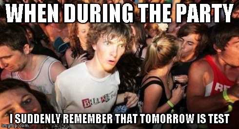Sudden Clarity Clarence | WHEN DURING THE PARTY I SUDDENLY REMEMBER THAT TOMORROW IS TEST | image tagged in memes,sudden clarity clarence | made w/ Imgflip meme maker
