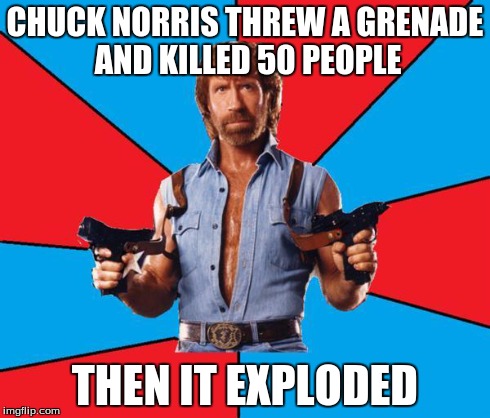 Chuck Norris With Guns | CHUCK NORRIS THREW A GRENADE AND KILLED 50 PEOPLE THEN IT EXPLODED | image tagged in chuck norris | made w/ Imgflip meme maker