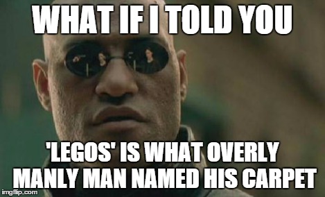 Matrix Morpheus Meme | WHAT IF I TOLD YOU 'LEGOS' IS WHAT OVERLY MANLY MAN NAMED HIS CARPET | image tagged in memes,matrix morpheus | made w/ Imgflip meme maker