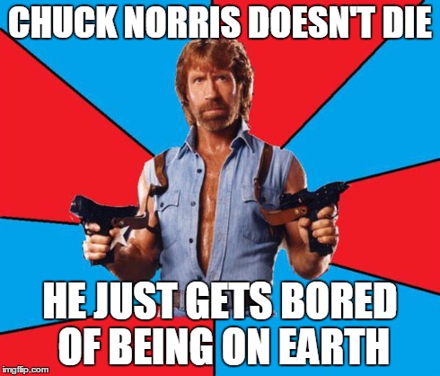 Chuck Norris With Guns Meme | CHUCK NORRIS DOESN'T DIE HE JUST GETS BORED OF BEING ON EARTH | image tagged in chuck norris | made w/ Imgflip meme maker