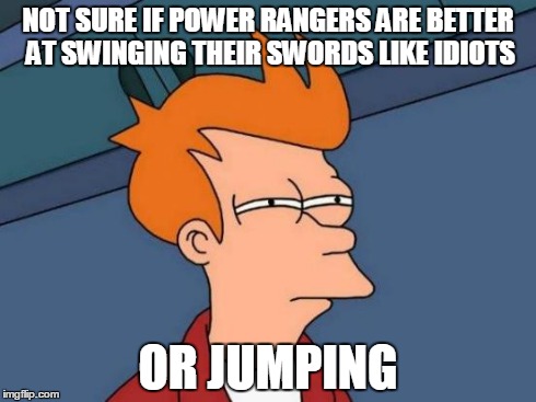 Futurama Fry Meme | NOT SURE IF POWER RANGERS ARE BETTER AT SWINGING THEIR SWORDS LIKE IDIOTS OR JUMPING | image tagged in memes,futurama fry | made w/ Imgflip meme maker