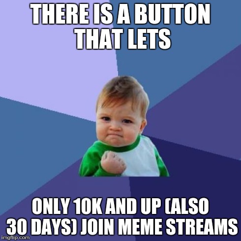 Success Kid | THERE IS A BUTTON THAT LETS ONLY 10K AND UP (ALSO 30 DAYS) JOIN MEME STREAMS | image tagged in memes,success kid | made w/ Imgflip meme maker