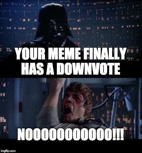 Star Wars No Meme | YOUR MEME FINALLY HAS A DOWNVOTE NOOOOOOOOOOO!!! | image tagged in memes,star wars no | made w/ Imgflip meme maker