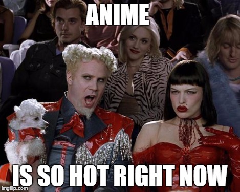 Mugatu So Hot Right Now Meme | ANIME IS SO HOT RIGHT NOW | image tagged in memes,mugatu so hot right now | made w/ Imgflip meme maker