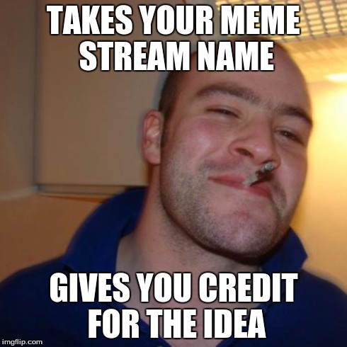 TAKES YOUR MEME STREAM NAME GIVES YOU CREDIT FOR THE IDEA | made w/ Imgflip meme maker