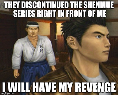Ryo's Revenge | THEY DISCONTINUED THE SHENMUE SERIES RIGHT IN FRONT OF ME I WILL HAVE MY REVENGE | image tagged in shenmue,sega,shenmueiii,shenmue3,videogames,shenmue500k | made w/ Imgflip meme maker