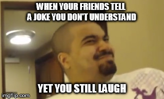 Awkward Smile | WHEN YOUR FRIENDS TELL A JOKE YOU DON'T UNDERSTAND YET YOU STILL LAUGH | image tagged in fuck | made w/ Imgflip meme maker