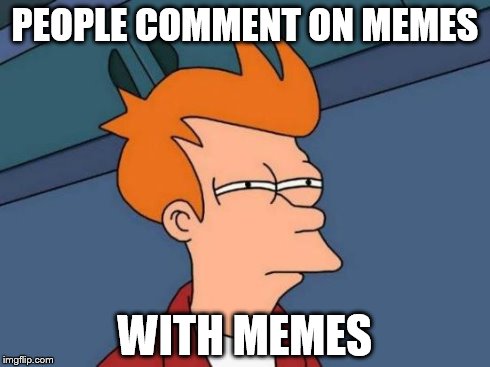 Futurama Fry Meme | PEOPLE COMMENT ON MEMES WITH MEMES | image tagged in memes,futurama fry | made w/ Imgflip meme maker
