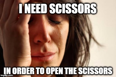 First World Problems Meme | I NEED SCISSORS IN ORDER TO OPEN THE SCISSORS | image tagged in memes,first world problems | made w/ Imgflip meme maker