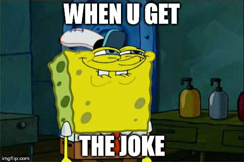 Don't You Squidward | WHEN U GET THE JOKE | image tagged in memes,dont you squidward | made w/ Imgflip meme maker