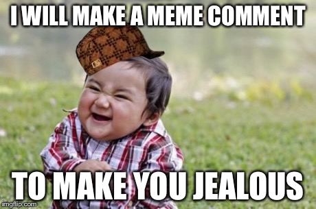 Evil Toddler Meme | I WILL MAKE A MEME COMMENT TO MAKE YOU JEALOUS | image tagged in memes,evil toddler,scumbag | made w/ Imgflip meme maker