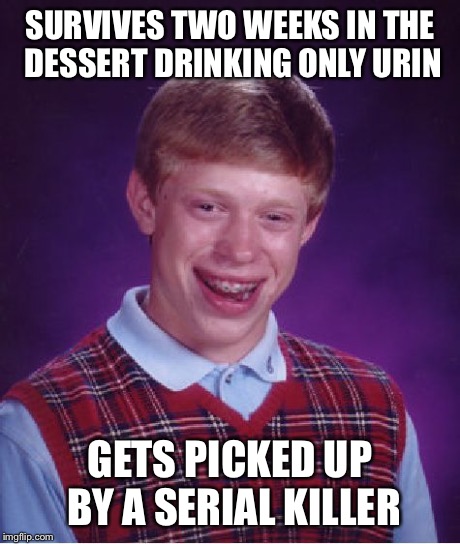 Dessert strawler | SURVIVES TWO WEEKS IN THE DESSERT DRINKING ONLY URIN GETS PICKED UP BY A SERIAL KILLER | image tagged in memes,bad luck brian | made w/ Imgflip meme maker
