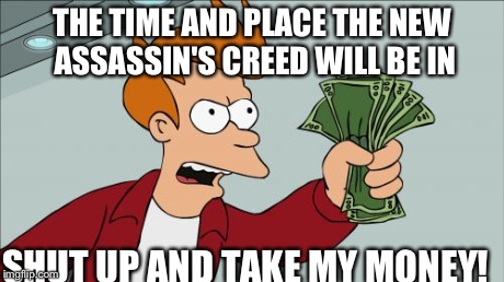 Shut Up And Take My Money Fry Meme | THE TIME AND PLACE THE NEW ASSASSIN'S CREED WILL BE IN SHUT UP AND TAKE MY MONEY! | image tagged in memes,shut up and take my money fry | made w/ Imgflip meme maker