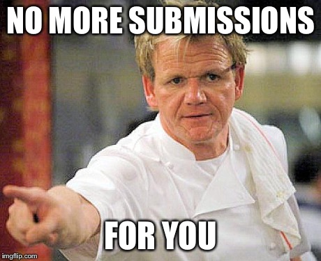 Go sit in the corner | NO MORE SUBMISSIONS FOR YOU | image tagged in ramsay pointing | made w/ Imgflip meme maker