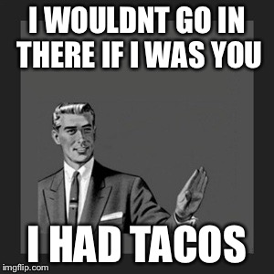 Hot seat | I WOULDNT GO IN THERE IF I WAS YOU I HAD TACOS | image tagged in memes,kill yourself guy | made w/ Imgflip meme maker