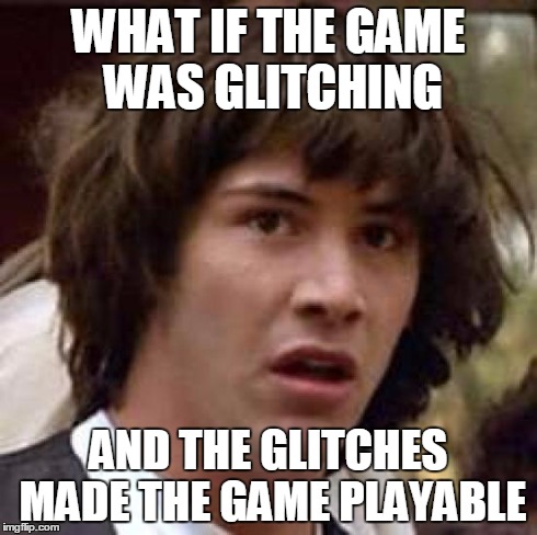 Conspiracy Keanu Meme | WHAT IF THE GAME WAS GLITCHING AND THE GLITCHES MADE THE GAME PLAYABLE | image tagged in memes,conspiracy keanu | made w/ Imgflip meme maker