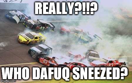 Because Race Car | REALLY?!!? WHO DAFUQ SNEEZED? | image tagged in memes,because race car | made w/ Imgflip meme maker