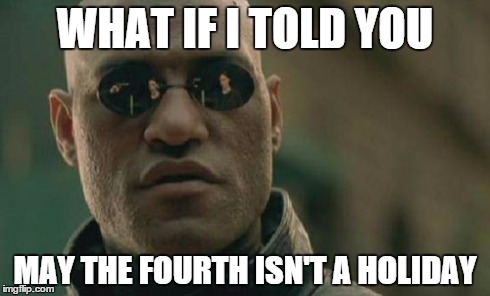 Matrix Morpheus Meme | WHAT IF I TOLD YOU MAY THE FOURTH ISN'T A HOLIDAY | image tagged in memes,matrix morpheus | made w/ Imgflip meme maker