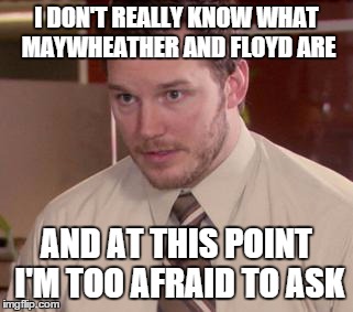 Afraid To Ask Andy (Closeup) Meme | I DON'T REALLY KNOW WHAT MAYWHEATHER AND FLOYD ARE AND AT THIS POINT I'M TOO AFRAID TO ASK | image tagged in and i'm too afraid to ask andy | made w/ Imgflip meme maker