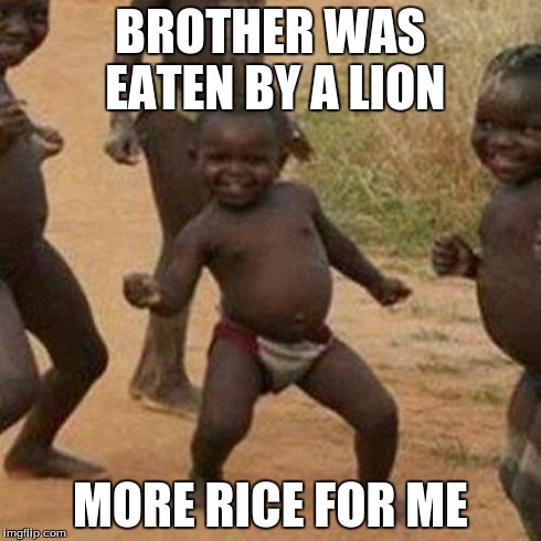 Third World Success Kid Meme | BROTHER WAS EATEN BY A LION MORE RICE FOR ME | image tagged in memes,third world success kid | made w/ Imgflip meme maker