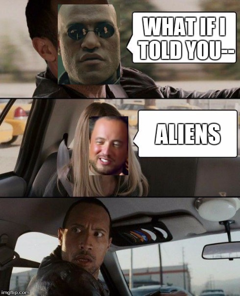 The Rock Driving | WHAT IF I TOLD YOU-- ALIENS | image tagged in memes,the rock driving,matrix morpheus,ancient aliens | made w/ Imgflip meme maker