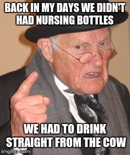 Back In My Day | BACK IN MY DAYS WE DIDN'T HAD NURSING BOTTLES WE HAD TO DRINK STRAIGHT FROM THE COW | image tagged in memes,back in my day | made w/ Imgflip meme maker