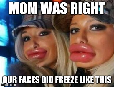 Duck Face Chicks Meme | MOM WAS RIGHT OUR FACES DID FREEZE LIKE THIS | image tagged in memes,duck face chicks | made w/ Imgflip meme maker