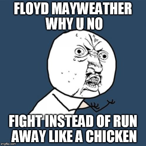 Why U No fight?  | FLOYD MAYWEATHER WHY U NO FIGHT INSTEAD OF RUN AWAY LIKE A CHICKEN | image tagged in memes,y u no,floyd mayweather,boxing,fight | made w/ Imgflip meme maker
