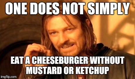 One Does Not Simply Meme | ONE DOES NOT SIMPLY EAT A CHEESEBURGER WITHOUT MUSTARD OR KETCHUP | image tagged in memes,one does not simply | made w/ Imgflip meme maker