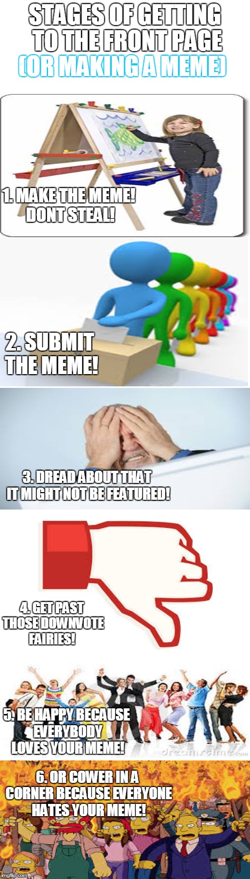 I was bored so I made this | STAGES OF GETTING TO THE FRONT PAGE (OR MAKING A MEME) 1. MAKE THE MEME! DONT STEAL! 2. SUBMIT THE MEME! 3. DREAD ABOUT THAT IT MIGHT NOT BE | image tagged in funny,advice,memes,story,repost,babes | made w/ Imgflip meme maker