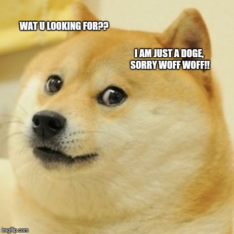 Doge Meme | WAT U LOOKING FOR?? I AM JUST A DOGE, SORRY WOFF WOFF!! | image tagged in memes,doge | made w/ Imgflip meme maker