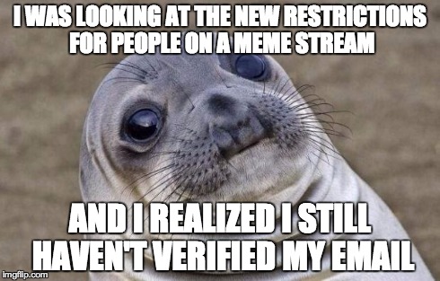 Awkward Moment Sealion | I WAS LOOKING AT THE NEW RESTRICTIONS FOR PEOPLE ON A MEME STREAM AND I REALIZED I STILL HAVEN'T VERIFIED MY EMAIL | image tagged in memes,awkward moment sealion | made w/ Imgflip meme maker