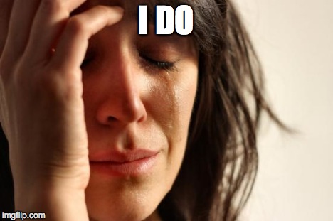 First World Problems Meme | I DO | image tagged in memes,first world problems | made w/ Imgflip meme maker
