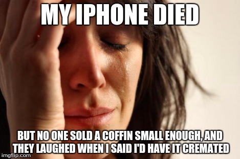 First World Problems Meme | MY IPHONE DIED BUT NO ONE SOLD A COFFIN SMALL ENOUGH, AND THEY LAUGHED WHEN I SAID I'D HAVE IT CREMATED | image tagged in memes,first world problems | made w/ Imgflip meme maker