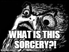 Rage shocked | WHAT IS THIS SORCERY?! | image tagged in rage shocked | made w/ Imgflip meme maker