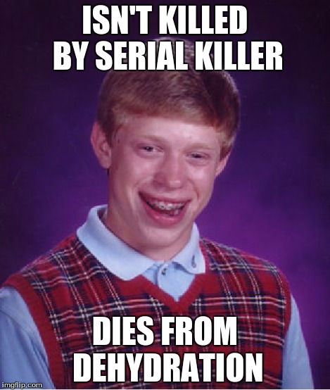 Bad Luck Brian Meme | ISN'T KILLED BY SERIAL KILLER DIES FROM DEHYDRATION | image tagged in memes,bad luck brian | made w/ Imgflip meme maker