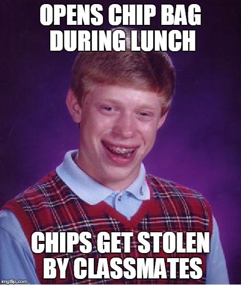 Like if this is you everyday :P | OPENS CHIP BAG DURING LUNCH CHIPS GET STOLEN BY CLASSMATES | image tagged in memes,bad luck brian | made w/ Imgflip meme maker
