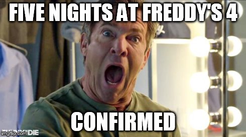 Dennis Quaid Freak Out | FIVE NIGHTS AT FREDDY'S 4 CONFIRMED | image tagged in dennis quaid freak out,fnaf | made w/ Imgflip meme maker