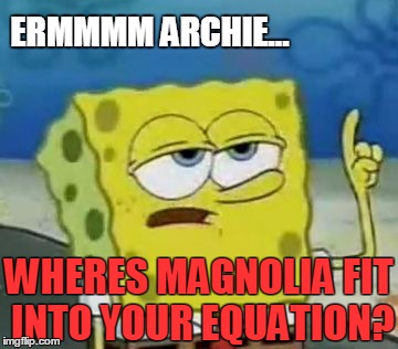 I'll Have You Know Spongebob Meme | ERMMMM ARCHIE... WHERES MAGNOLIA FIT INTO YOUR EQUATION? | image tagged in memes,ill have you know spongebob | made w/ Imgflip meme maker