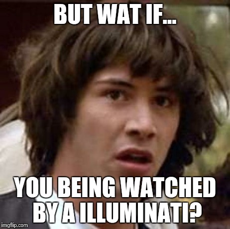 Conspiracy Keanu Meme | BUT WAT IF... YOU BEING WATCHED BY A ILLUMINATI? | image tagged in memes,conspiracy keanu | made w/ Imgflip meme maker