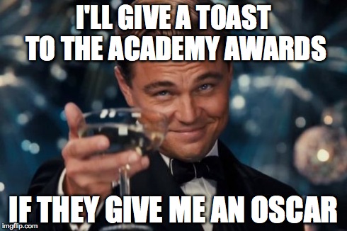Leonardo Dicaprio Cheers Meme | I'LL GIVE A TOAST TO THE ACADEMY AWARDS IF THEY GIVE ME AN OSCAR | image tagged in memes,leonardo dicaprio cheers | made w/ Imgflip meme maker