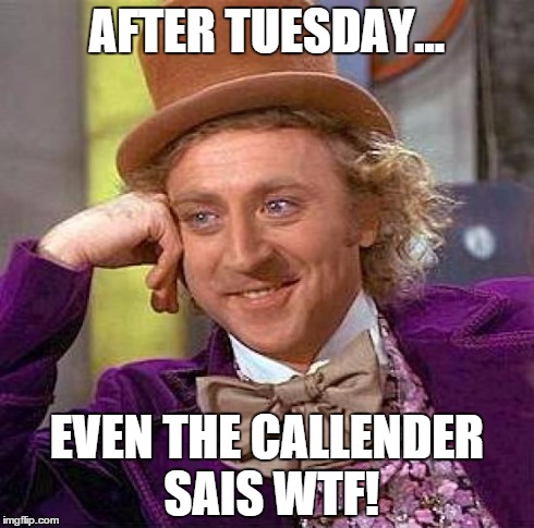 Creepy Condescending Wonka | AFTER TUESDAY... EVEN THE CALLENDER SAIS WTF! | image tagged in memes,creepy condescending wonka | made w/ Imgflip meme maker